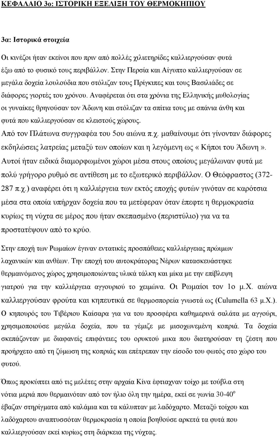 Αναφέρεται ότι στα χρόνια της Ελληνικής μυθολογίας οι γυναίκες θρηνούσαν τον Άδωνη και στόλιζαν τα σπίτια τους με σπάνια άνθη και φυτά που καλλιεργούσαν σε κλειστούς χώρους.