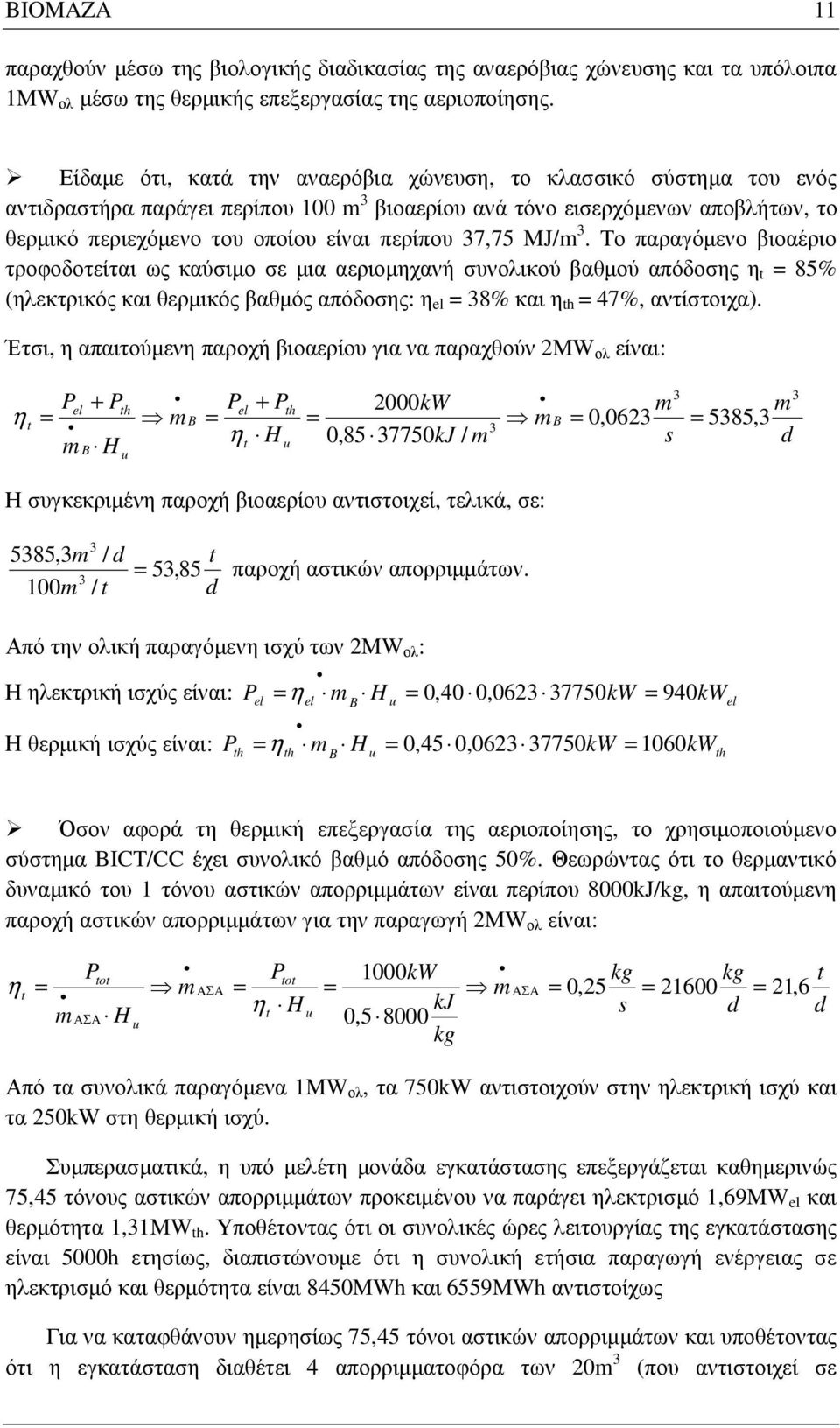 37,75 MJ/m 3. Το παραγόµενο βιοαέριο τροφοδοτείται ως καύσιµο σε µια αεριοµηχανή συνολικού βαθµού απόδοσης η t = 85% (ηλεκτρικός και θερµικός βαθµός απόδοσης: η el = 38% και η th = 47%, αντίστοιχα).