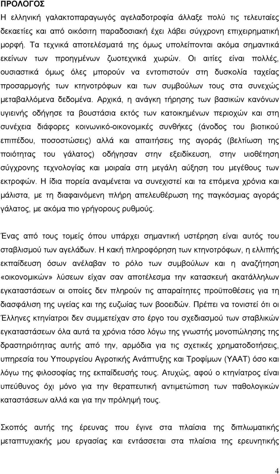 Οι αιτίες είναι πολλές, ουσιαστικά όμως όλες μπορούν να εντοπιστούν στη δυσκολία ταχείας προσαρμογής των κτηνοτρόφων και των συμβούλων τους στα συνεχώς μεταβαλλόμενα δεδομένα.