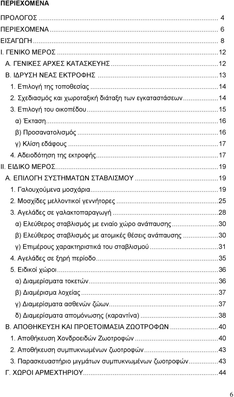 ..19 Α. ΕΠΙΛΟΓΗ ΣΥΣΤΗΜΑΤΩΝ ΣΤΑΒΛΙΣΜΟΥ...19 1. Γαλουχούμενα μοσχάρια...19 2. Μοσχίδες μελλοντικοί γεννήτορες...25 3. Αγελάδες σε γαλακτοπαραγωγή...28 α) Ελεύθερος σταβλισμός με ενιαίο χώρο ανάπαυσης.