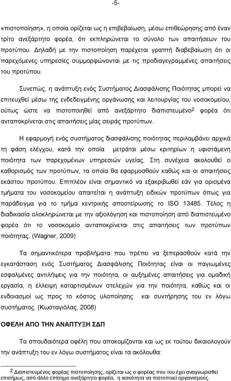 Συνεπώς, η ανάπτυξη ενός Συστήματος Διασφάλισης Ποιότητας μπορεί να επιτευχθεί μέσω της ενδεδειγμένης οργάνωσης και λειτουργίας του νοσοκομείου, ούτως ώστε να πιστοποιηθεί από ανεξάρτητο