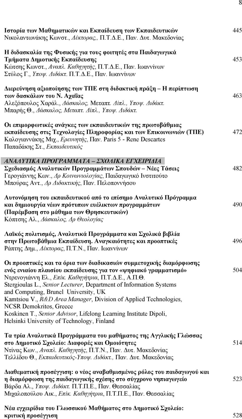 Ιωαννίνων Στύλος Γ., Υποψ. Διδάκτ. Π.Τ.Δ.Ε., Παν. Ιωαννίνων Διερεύνηση αξιοποίησης των ΤΠΕ στη διδακτική πράξη Η περίπτωση των δασκάλων του Ν. Αχαΐας 463 Αλεξόπουλος Χαράλ., Δάσκαλος, Μεταπτ. Δίπλ.