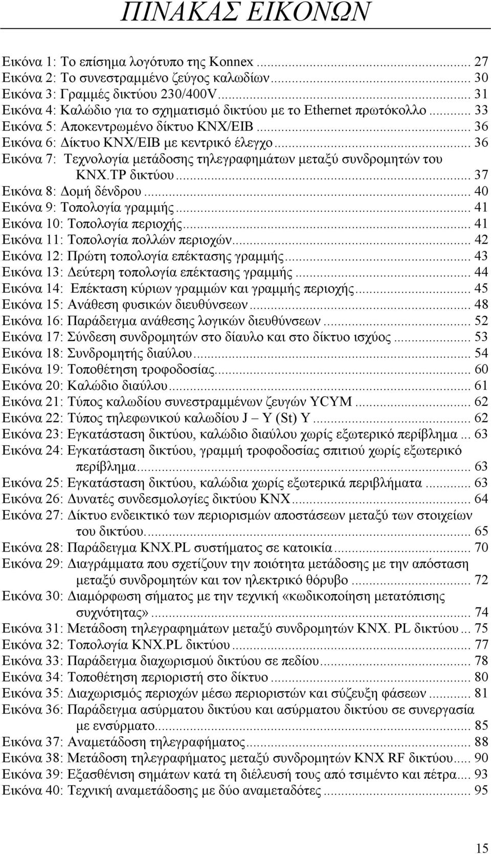 .. 36 Εικόνα 7: Τεχνολογία µετάδοσης τηλεγραφηµάτων µεταξύ συνδροµητών του KNX.TP δικτύου... 37 Εικόνα 8: οµή δένδρου... 40 Εικόνα 9: Τοπολογία γραµµής... 41 Εικόνα 10: Τοπολογία περιοχής.