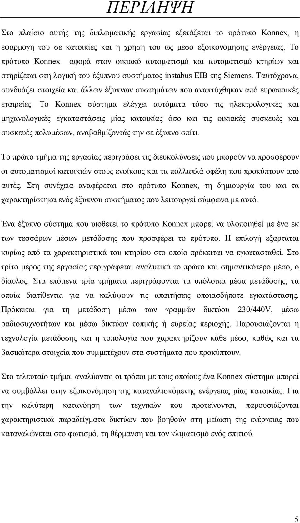 Ταυτόχρονα, συνδυάζει στοιχεία και άλλων έξυπνων συστηµάτων που αναπτύχθηκαν από ευρωπαικές εταιρείες.