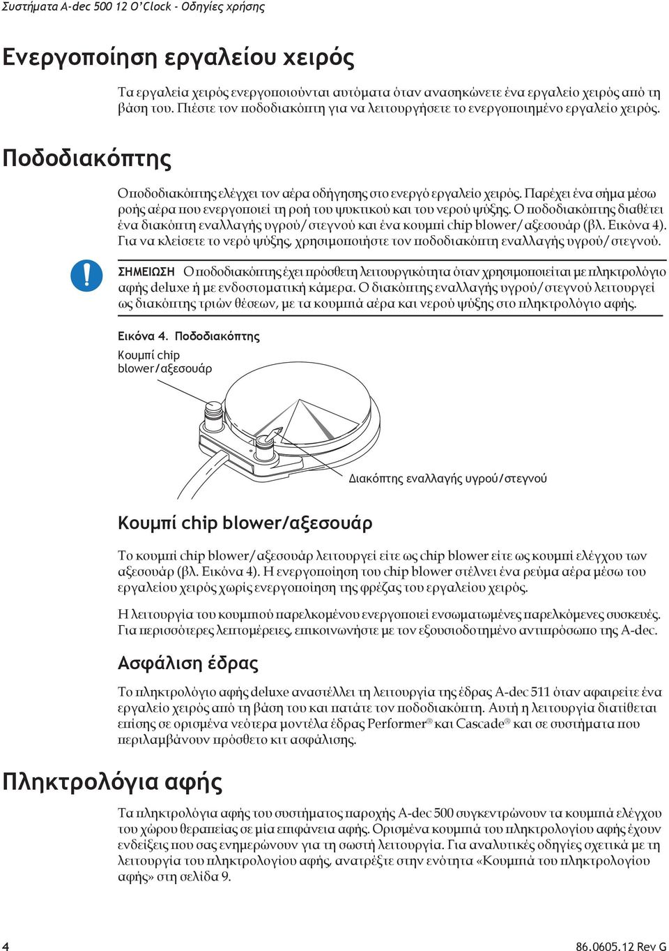 Παρέχει ένα σήμα μέσω ροής αέρα που ενεργοποιεί τη ροή του ψυκτικού και του νερού ψύξης. Ο ποδοδιακόπτης διαθέτει ένα διακόπτη εναλλαγής υγρού/στεγνού και ένα κουμπί chip blower/αξεσουάρ (βλ.