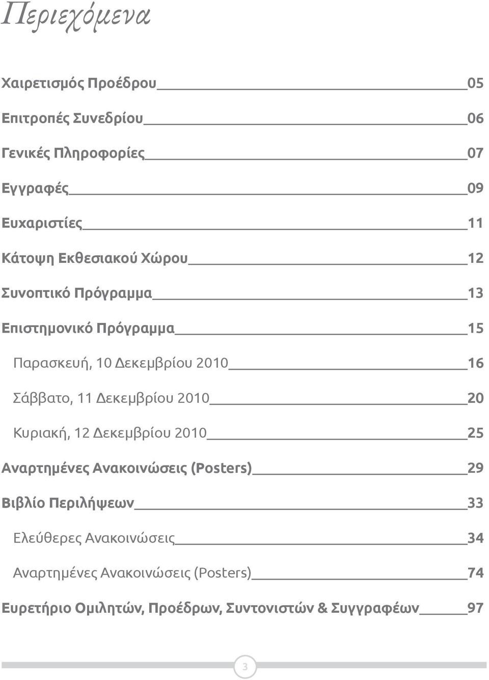 Δεκεμβρίου 2010 20 Κυριακή, 12 Δεκεμβρίου 2010 25 Αναρτημένες Ανακοινώσεις (Posters) 29 Βιβλίο Περιλήψεων 33