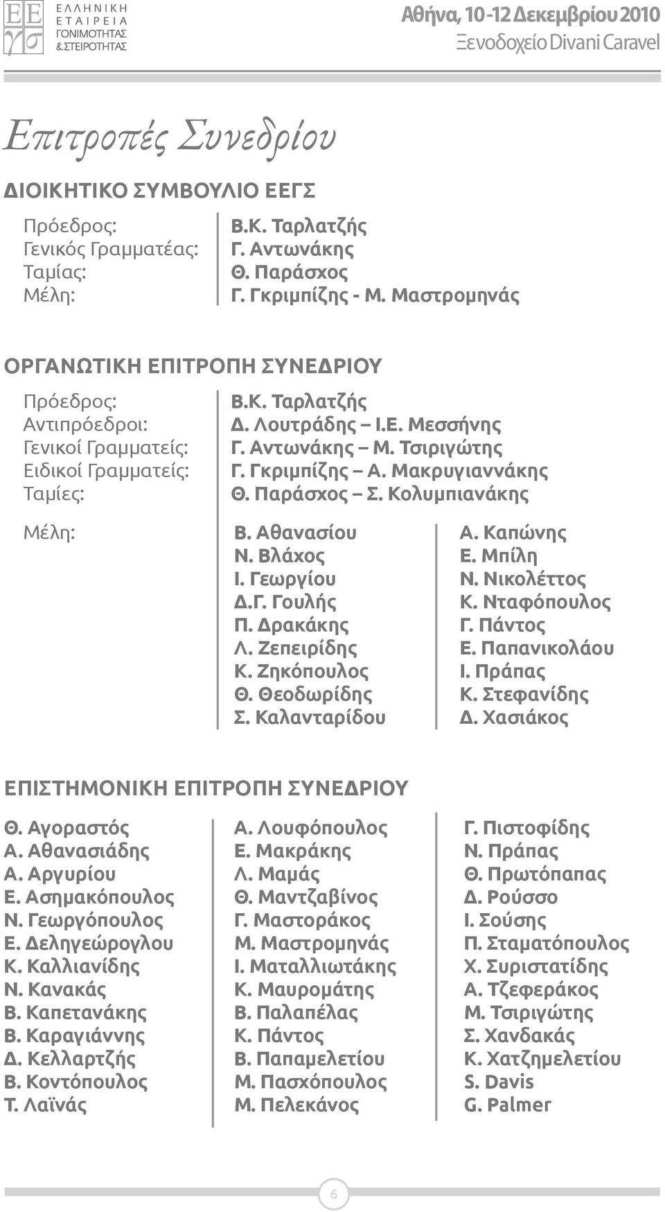 Γκριμπίζης Α. Μακρυγιαννάκης Ταμίες: Θ. Παράσχος Σ. Κολυμπιανάκης Μέλη: Β. Αθανασίου Ν. Βλάχος Ι. Γεωργίου Δ.Γ. Γουλής Π. Δρακάκης Λ. Ζεπειρίδης Κ. Ζηκόπουλος Θ. Θεοδωρίδης Σ. Καλανταρίδου Α.