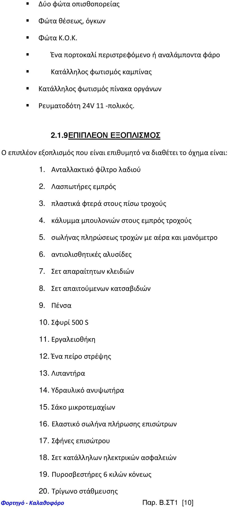 κάλυμμα μπουλονιών στους εμπρός τροχούς 5. σωλήνας πληρώσεως τροχών με αέρα και μανόμετρο 6. αντιολισθητικές αλυσίδες 7. Σετ απαραίτητων κλειδιών 8. Σετ απαιτούμενων κατσαβιδιών 9. Πένσα 10.