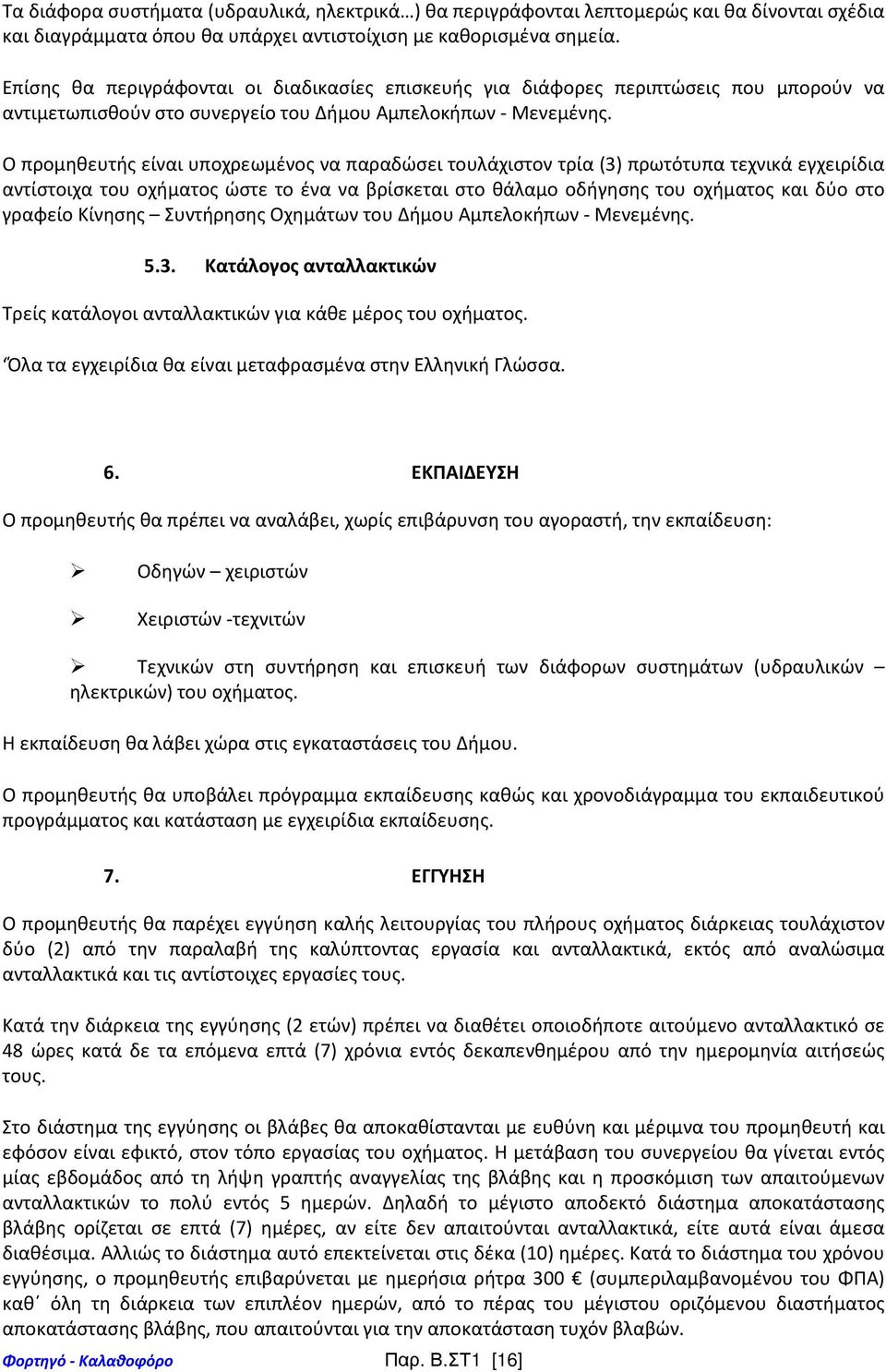 Ο προμηθευτής είναι υποχρεωμένος να παραδώσει τουλάχιστον τρία (3) πρωτότυπα τεχνικά εγχειρίδια αντίστοιχα του οχήματος ώστε το ένα να βρίσκεται στο θάλαμο οδήγησης του οχήματος και δύο στο γραφείο