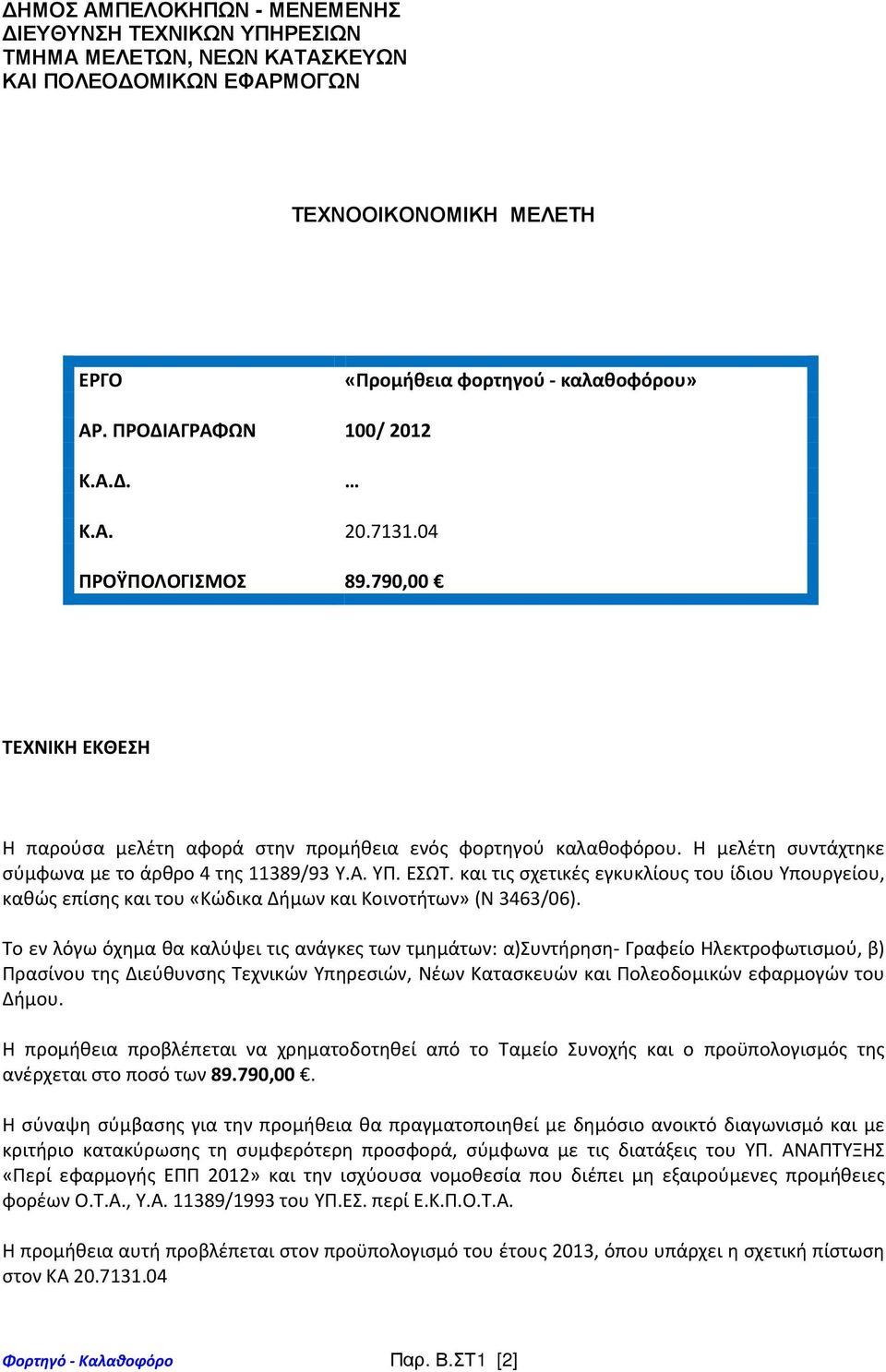 Η μελέτη συντάχτηκε σύμφωνα με το άρθρο 4 της 11389/93 Υ.Α. ΥΠ. ΕΣΩΤ. και τις σχετικές εγκυκλίους του ίδιου Υπουργείου, καθώς επίσης και του «Κώδικα Δήμων και Κοινοτήτων» (Ν 3463/06).