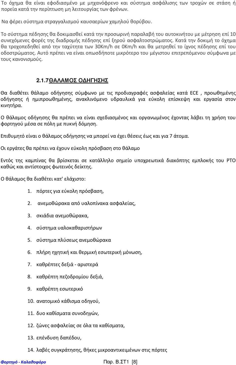 Κατά την δοκιμή το όχημα θα τροχοπεδηθεί από την ταχύτητα των 30Km/h σε 0Km/h και θα μετρηθεί το ίχνος πέδησης επί του οδοστρώματος.