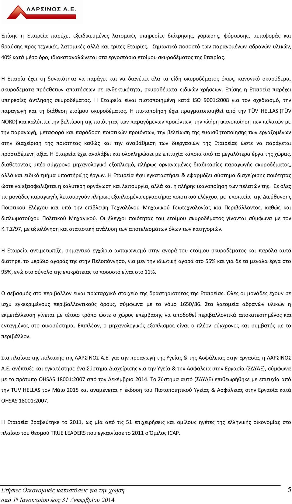 Η Εταιρία έχει τη δυνατότητα να παράγει και να διανέμει όλα τα είδη σκυροδέματος όπως, κανονικό σκυρόδεμα, σκυροδέματα πρόσθετων απαιτήσεων σε ανθεκτικότητα, σκυροδέματα ειδικών χρήσεων.