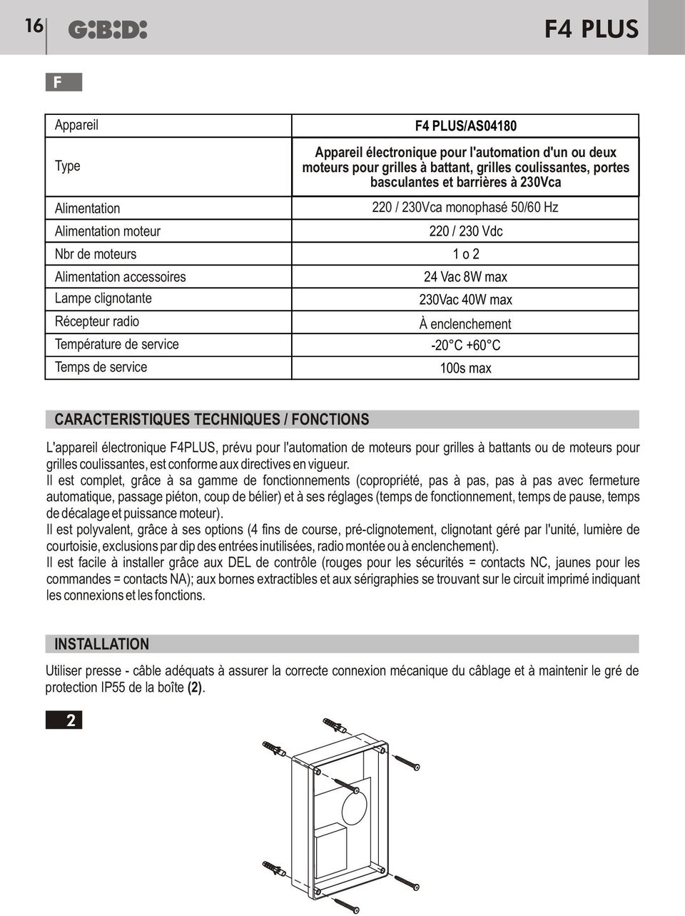 enclenchement -20 C +60 C 100s max CARACTERISTIQUES TECHNIQUES / FCTIS L'appareil lectronique F4PLUS, prvu pour l'automation de moteurs pour grilles battants ou de moteurs pour grilles coulissantes,