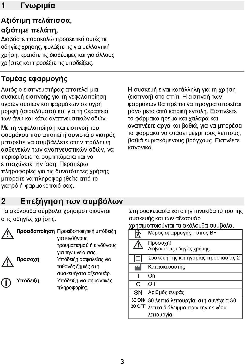 Τομέας εφαρμογής Αυτός ο εισπνευστήρας αποτελεί μια συσκευή εισπνοής για τη νεφελοποίηση υγρών ουσιών και φαρμάκων σε υγρή μορφή (αερολύματα) και για τη θεραπεία των άνω και κάτω αναπνευστικών οδών.