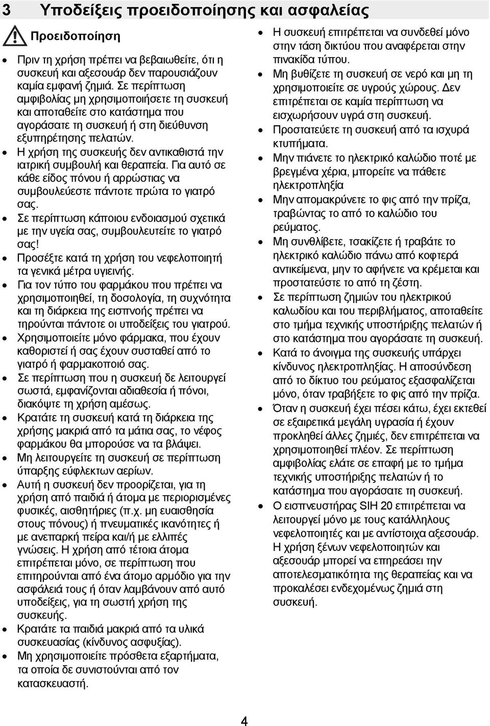 Η χρήση της συσκευής δεν αντικαθιστά την ιατρική συμβουλή και θεραπεία. Για αυτό σε κάθε είδος πόνου ή αρρώστιας να συμβουλεύεστε πάντοτε πρώτα το γιατρό σας.