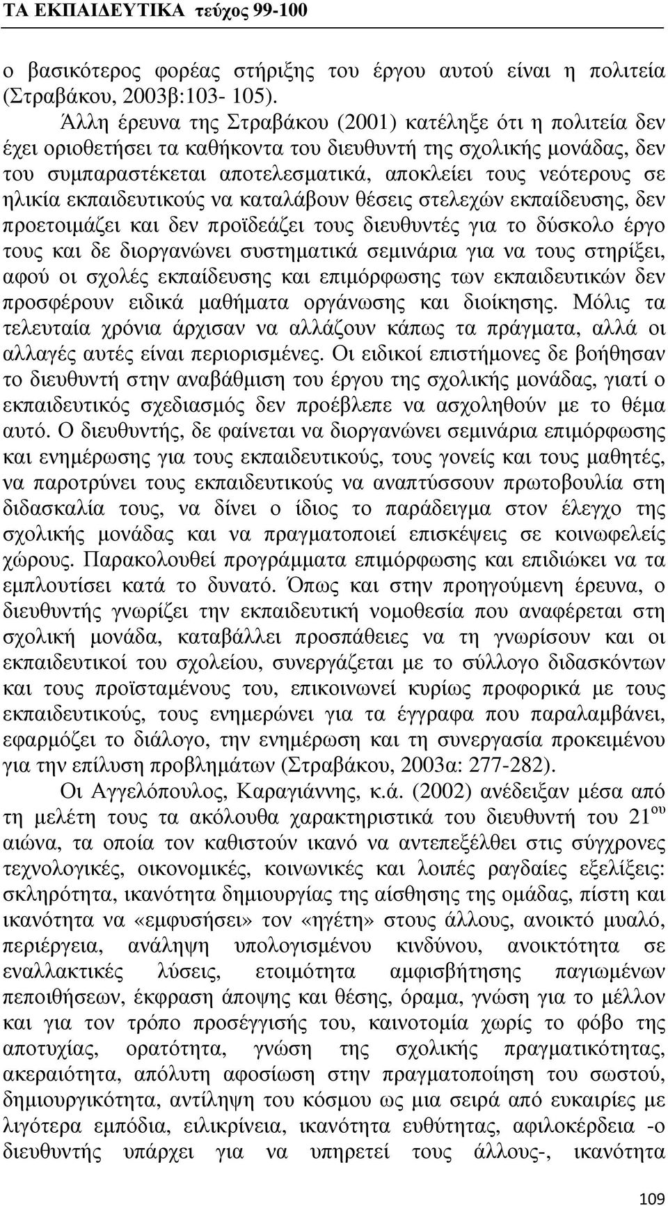 ηλικία εκπαιδευτικούς να καταλάβουν θέσεις στελεχών εκπαίδευσης, δεν προετοιμάζει και δεν προϊδεάζει τους διευθυντές για το δύσκολο έργο τους και δε διοργανώνει συστηματικά σεμινάρια για να τους