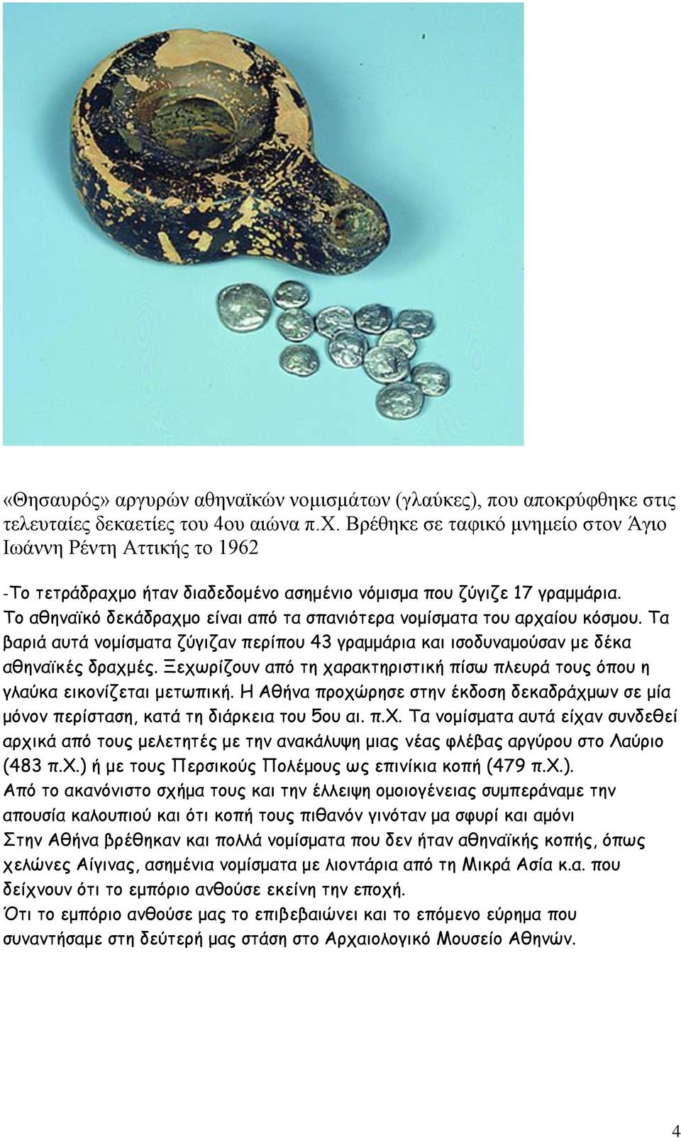 Το αθηναϊκό δεκάδραχμο είναι από τα σπανιότερα νομίσματα του αρχαίου κόσμου. Τα βαριά αυτά νομίσματα ζύγιζαν περίπου 43 γραμμάρια και ισοδυναμούσαν με δέκα αθηναϊκές δραχμές.