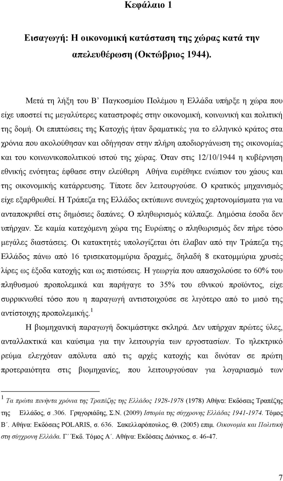 Οι επιπτώσεις της Κατοχής ήταν δραµατικές για το ελληνικό κράτος στα χρόνια που ακολούθησαν και οδήγησαν στην πλήρη αποδιοργάνωση της οικονοµίας και του κοινωνικοπολιτικού ιστού της χώρας.