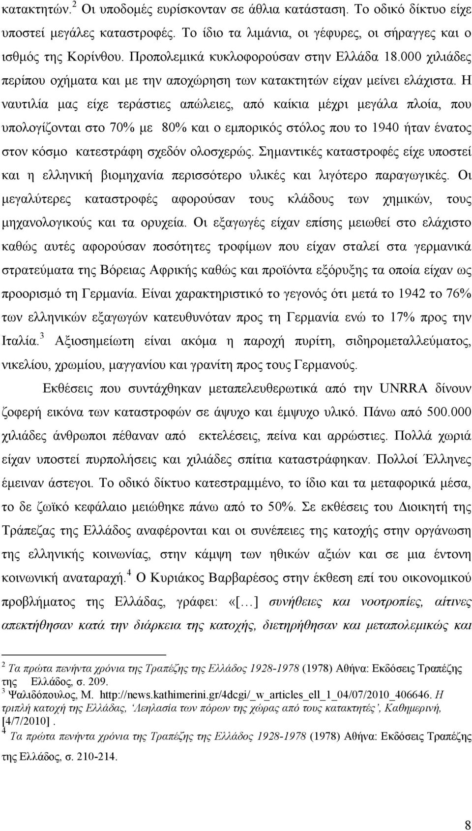 Η ναυτιλία µας είχε τεράστιες απώλειες, από καίκια µέχρι µεγάλα πλοία, που υπολογίζονται στο 70% µε 80% και ο εµπορικός στόλος που το 1940 ήταν ένατος στον κόσµο κατεστράφη σχεδόν ολοσχερώς.