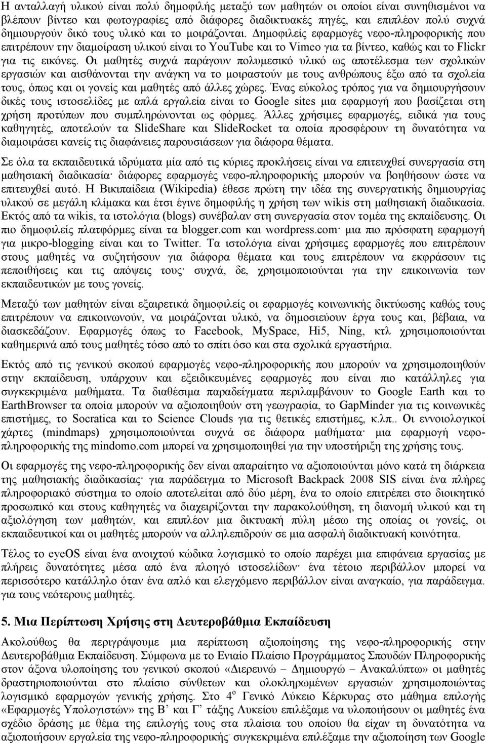 Οι μαθητές συχνά παράγουν πολυμεσικό υλικό ως αποτέλεσμα των σχολικών εργασιών και αισθάνονται την ανάγκη να το μοιραστούν με τους ανθρώπους έξω από τα σχολεία τους, όπως και οι γονείς και μαθητές