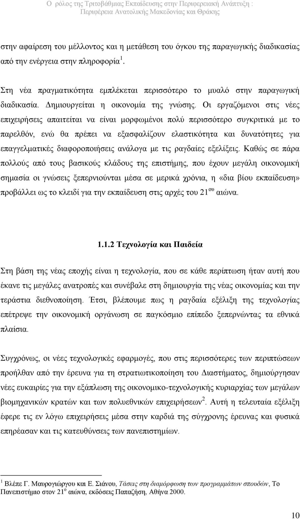 Οι εργαζόμενοι στις νέες επιχειρήσεις απαιτείται να είναι μορφωμένοι πολύ περισσότερο συγκριτικά με το παρελθόν, ενώ θα πρέπει να εξασφαλίζουν ελαστικότητα και δυνατότητες για επαγγελματικές