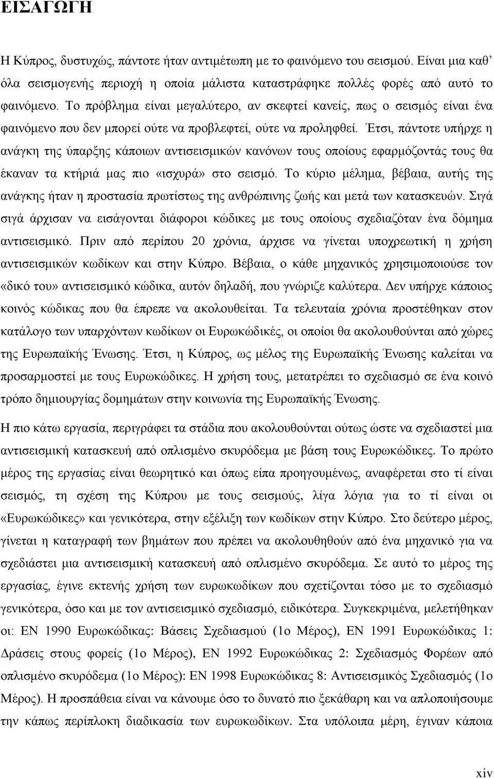 Έτσι, πάντοτε υπήρχε η ανάγκη της ύπαρξης κάποιων αντισεισμικών κανόνων τους οποίους εφαρμόζοντάς τους θα έκαναν τα κτήριά μας πιο «ισχυρά» στο σεισμό.