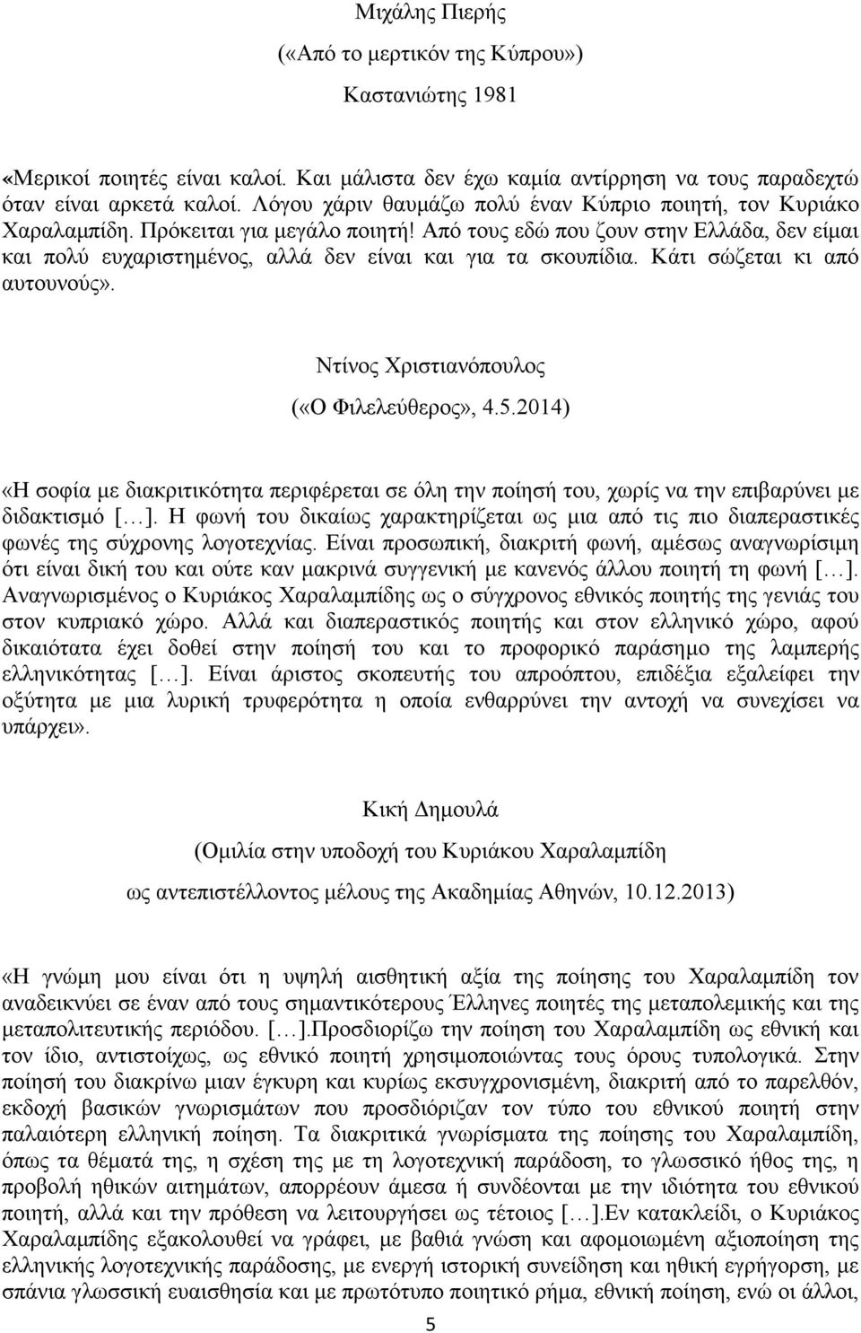 Από τους εδώ που ζουν στην Ελλάδα, δεν είμαι και πολύ ευχαριστημένος, αλλά δεν είναι και για τα σκουπίδια. Κάτι σώζεται κι από αυτουνούς». Ντίνος Χριστιανόπουλος («Ο Φιλελεύθερος», 4.5.