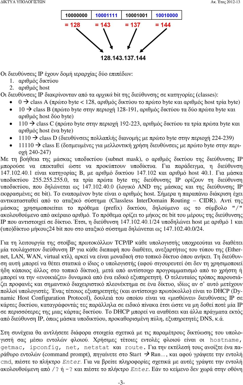 (πρώτο byte στην περιοχή 128-191, αριθμός δικτύου τα δύο πρώτα byte και αριθμός host δύο byte) 110 class C (πρώτο byte στην περιοχή 192-223, αριθμός δικτύου τα τρία πρώτα byte και αριθμός host ένα