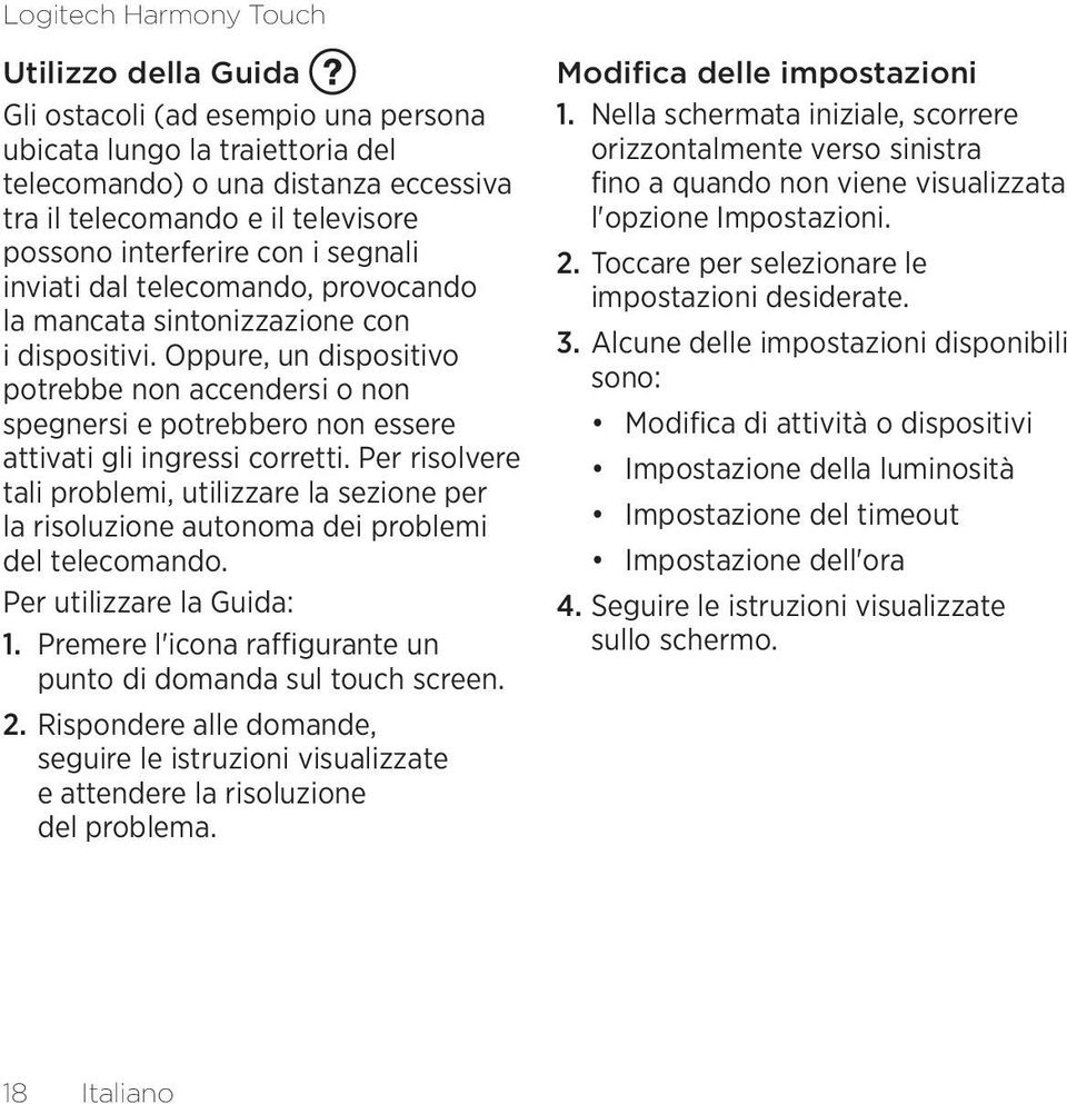 Per risolvere tali problemi, utilizzare la sezione per la risoluzione autonoma dei problemi del telecomando. Per utilizzare la Guida: 1.