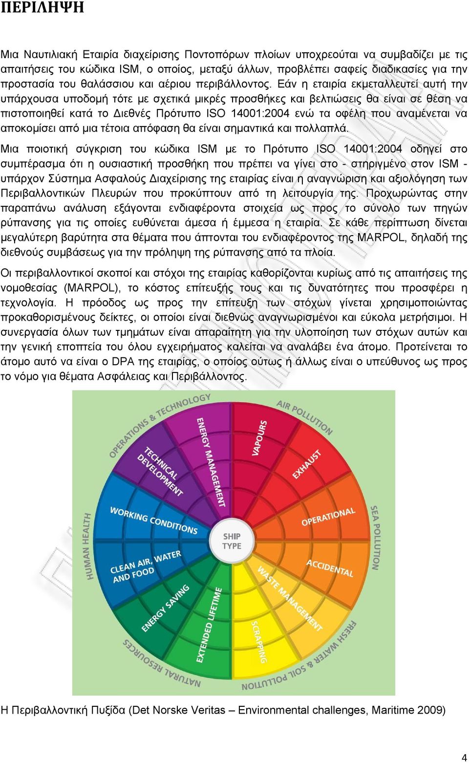 Εάν η εταιρία εκμεταλλευτεί αυτή την υπάρχουσα υποδομή τότε με σχετικά μικρές προσθήκες και βελτιώσεις θα είναι σε θέση να πιστοποιηθεί κατά το Διεθνές Πρότυπο ISO 14001:2004 ενώ τα οφέλη που