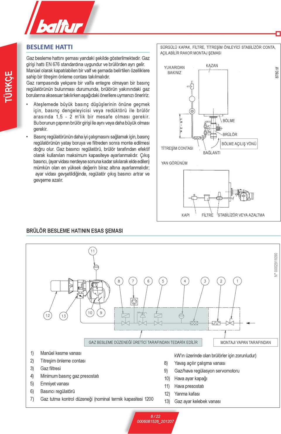 Gaz rampasında yekpare bir valfa entegre olmayan bir basınç regülatörünün bulunması durumunda, brülörün yakınındaki gaz borularına aksesuar takılırken aşağıdaki önerilere uymanızı öneririz.