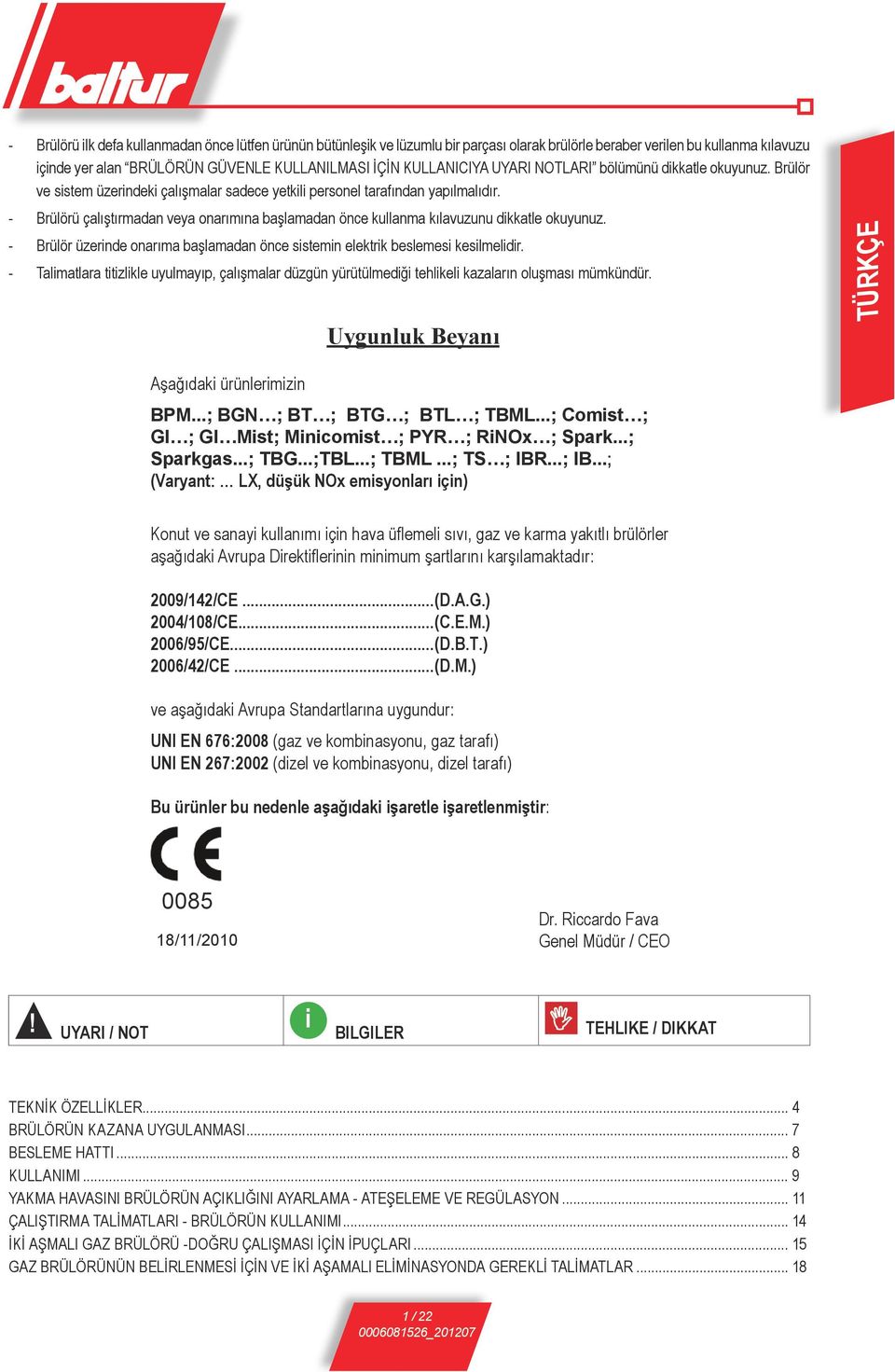 Via Ferrarese 10-44042 CENTO (Ferrara) ITALIA - Brülör üzerinde onarıma başlamadan önce sistemin Tel. 051.684.37.11 elektrik beslemesi Fax 051.685.75.27/28 kesilmelidir. (International Tel. ++39.051.684.37.11 - Fax ++39.