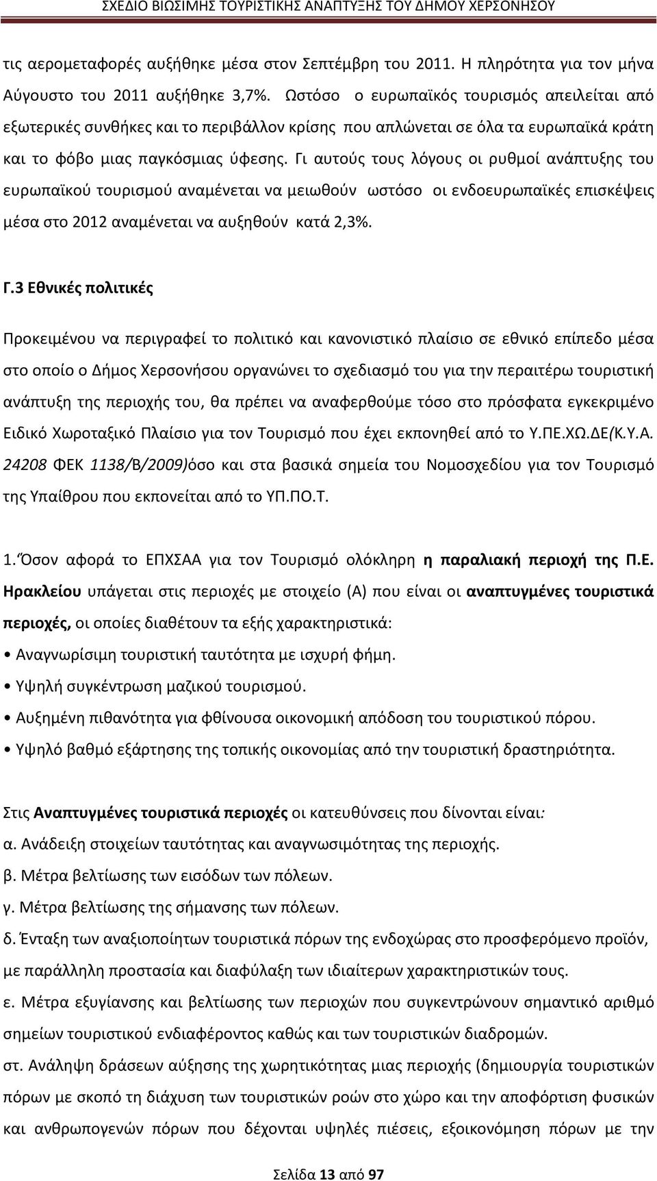 Γι αυτούς τους λόγους οι ρυθμοί ανάπτυξης του ευρωπαϊκού τουρισμού αναμένεται να μειωθούν ωστόσο οι ενδοευρωπαϊκές επισκέψεις μέσα στο 2012 αναμένεται να αυξηθούν κατά 2,3%. Γ.