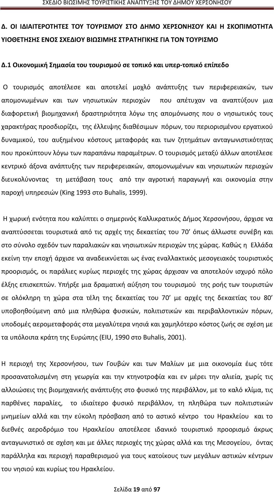 αναπτύξουν μια διαφορετική βιομηχανική δραστηριότητα λόγω της απομόνωσης που ο νησιωτικός τους χαρακτήρας προσδιορίζει, της έλλειψης διαθέσιμων πόρων, του περιορισμένου εργατικού δυναμικού, του