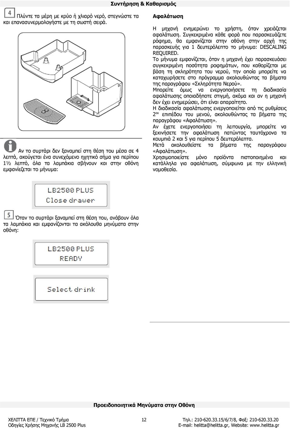 Το μήνυμα εμφανίζεται, όταν η μηχανή έχει παρασκευάσει συγκεκριμένη ποσότητα ροφημάτων, που καθορίζεται με βάση τη σκληρότητα του νερού, την οποία μπορείτε να καταχωρήσετε στο πρόγραμμα ακολουθώντας