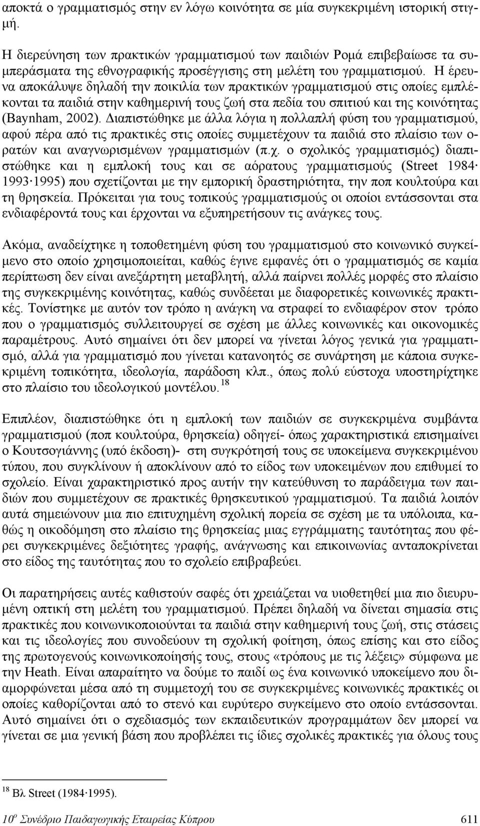 Η έρευνα αποκάλυψε δηλαδή την ποικιλία των πρακτικών γραμματισμού στις οποίες εμπλέκονται τα παιδιά στην καθημερινή τους ζωή στα πεδία του σπιτιού και της κοινότητας (Baynham, 2002).