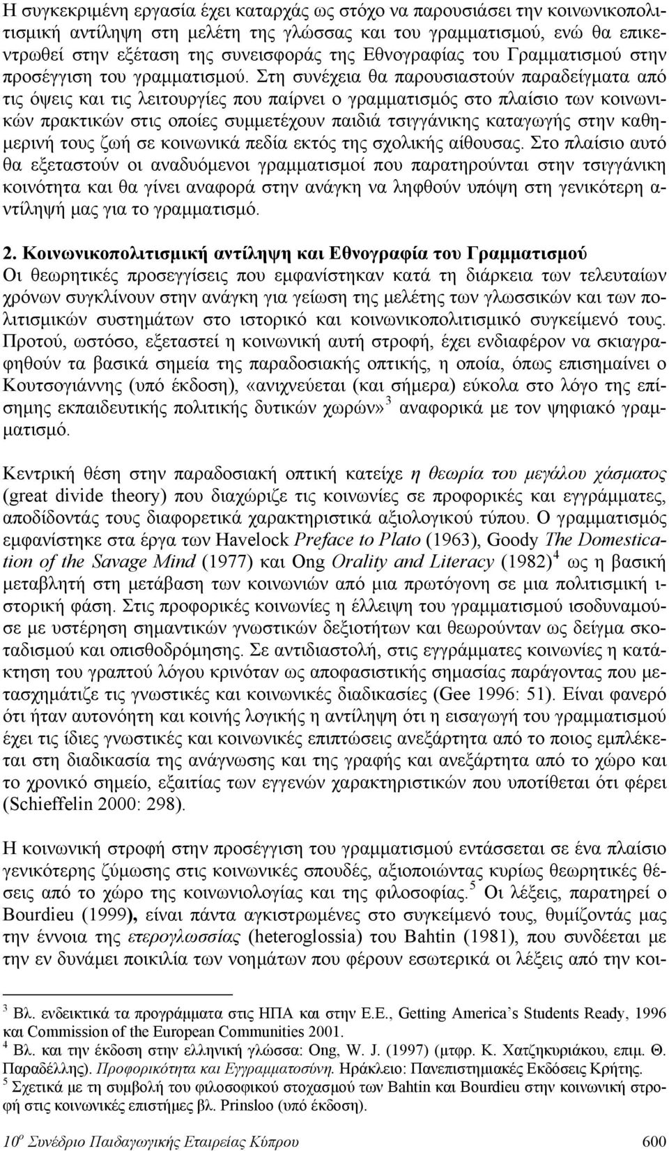 Στη συνέχεια θα παρουσιαστούν παραδείγματα από τις όψεις και τις λειτουργίες που παίρνει ο γραμματισμός στο πλαίσιο των κοινωνικών πρακτικών στις οποίες συμμετέχουν παιδιά τσιγγάνικης καταγωγής στην