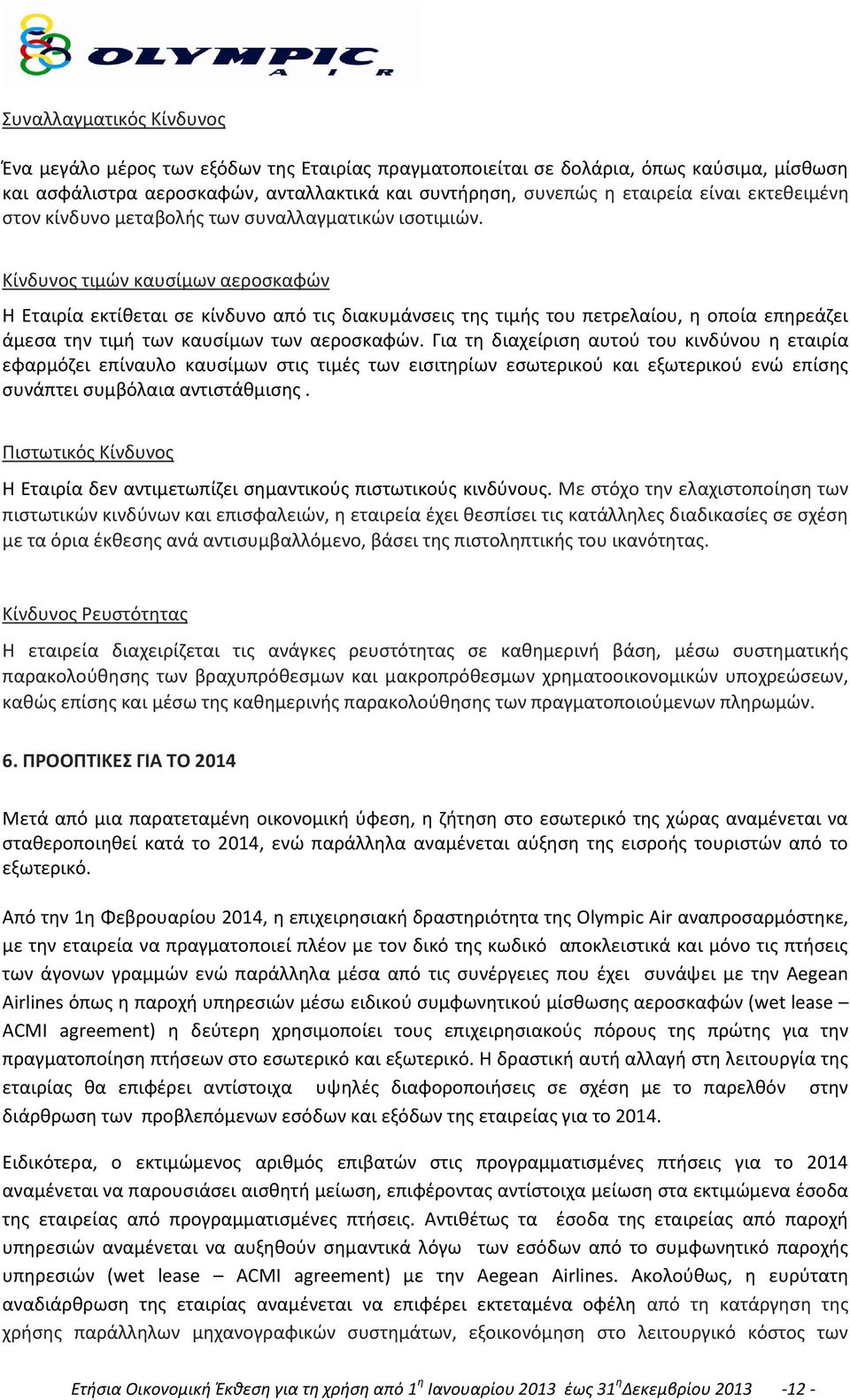 Κίνδυνος τιμών καυσίμων αεροσκαφών Η Εταιρία εκτίθεται σε κίνδυνο από τις διακυμάνσεις της τιμής του πετρελαίου, η οποία επηρεάζει άμεσα την τιμή των καυσίμων των αεροσκαφών.