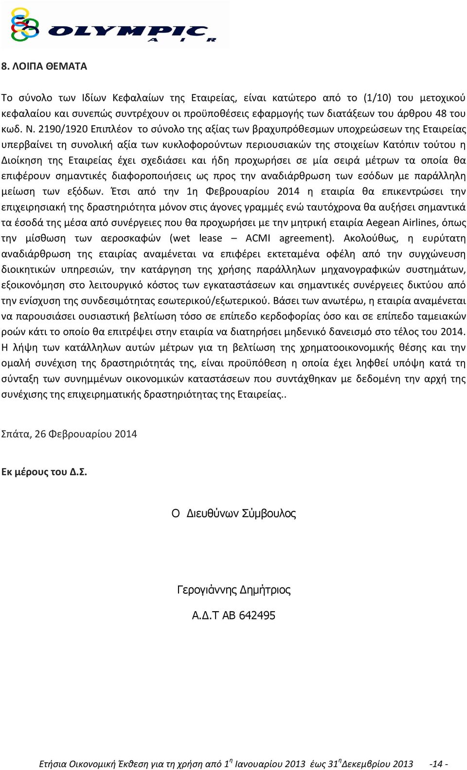 Εταιρείας έχει σχεδιάσει και ήδη προχωρήσει σε μία σειρά μέτρων τα οποία θα επιφέρουν σημαντικές διαφοροποιήσεις ως προς την αναδιάρθρωση των εσόδων με παράλληλη μείωση των εξόδων.