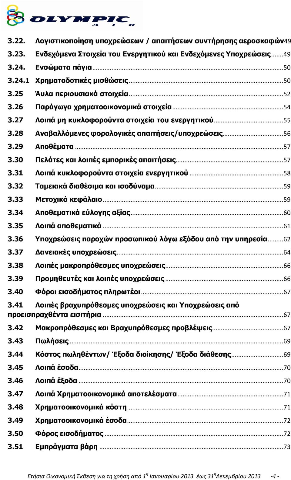 28 Αναβαλλόμενες φορολογικές απαιτήσεις/υποχρεώσεις... 56 3.29 Αποθέματα... 57 3.30 Πελάτες και λοιπές εμπορικές απαιτήσεις... 57 3.31 Λοιπά κυκλοφορούντα στοιχεία ενεργητικού... 58 3.