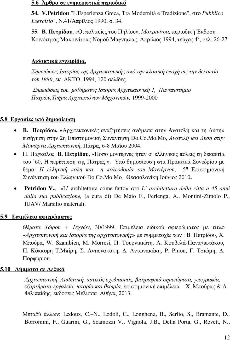 Σημειώσεις Ιστορίας της Αρχιτεκτονικής από την κλασική εποχή ως την δεκαετία του 1980, εκ. ΑΚΤΟ, 1994, 120 σελίδες.