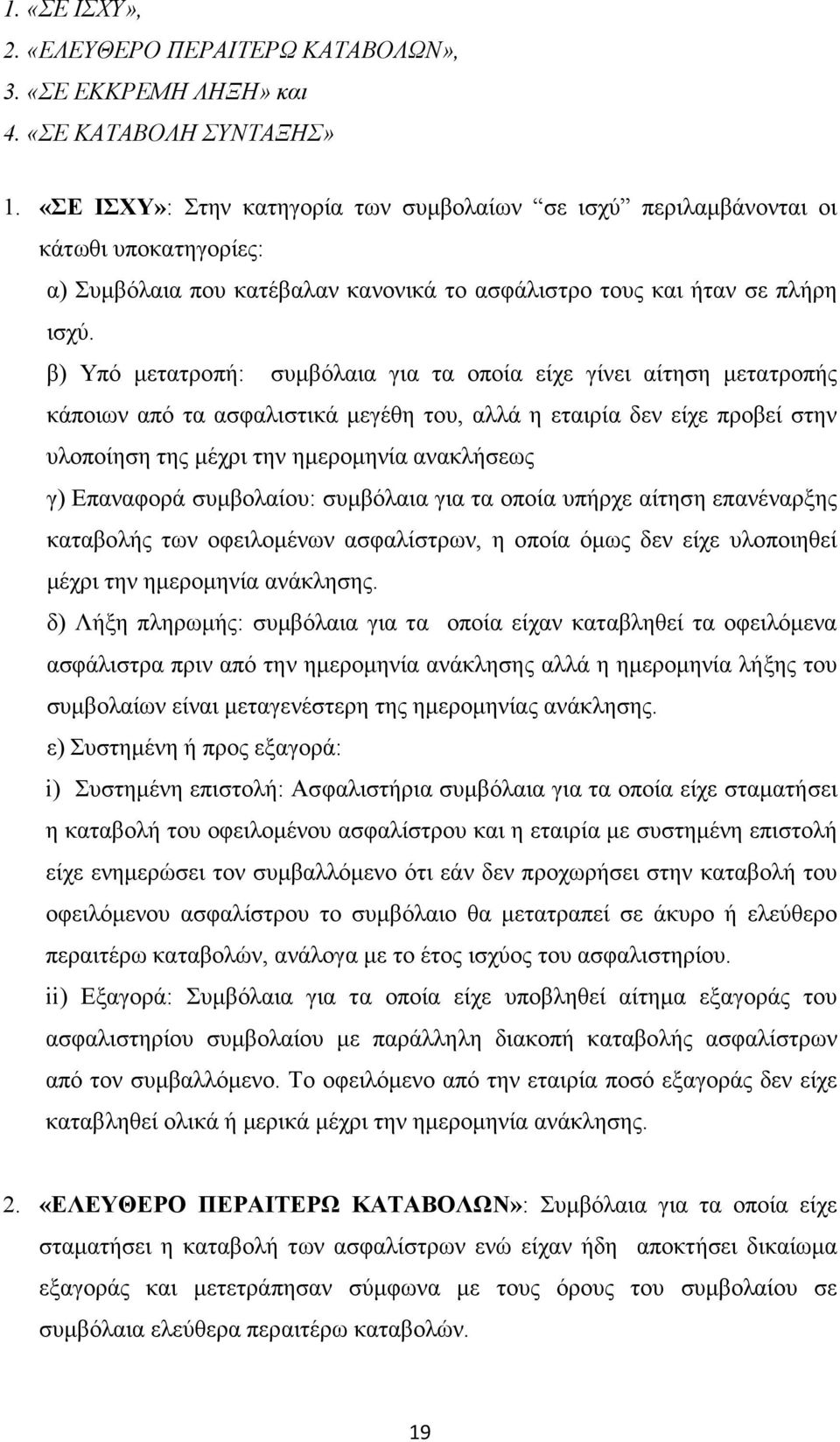 β) Υπό µετατροπή: συµβόλαια για τα οποία είχε γίνει αίτηση µετατροπής κάποιων από τα ασφαλιστικά µεγέθη του, αλλά η εταιρία δεν είχε προβεί στην υλοποίηση της µέχρι την ηµεροµηνία ανακλήσεως γ)