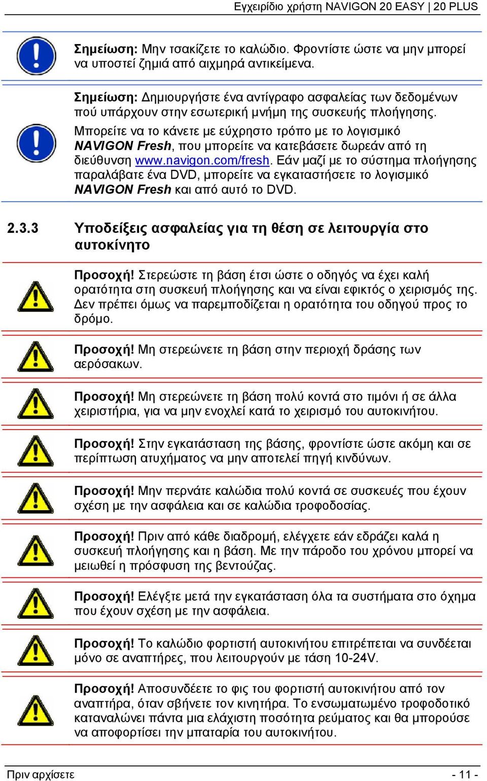 Μπορείτε να το κάνετε με εύχρηστο τρόπο με το λογισμικό NAVIGON Fresh, που μπορείτε να κατεβάσετε δωρεάν από τη διεύθυνση www.navigon.com/fresh.