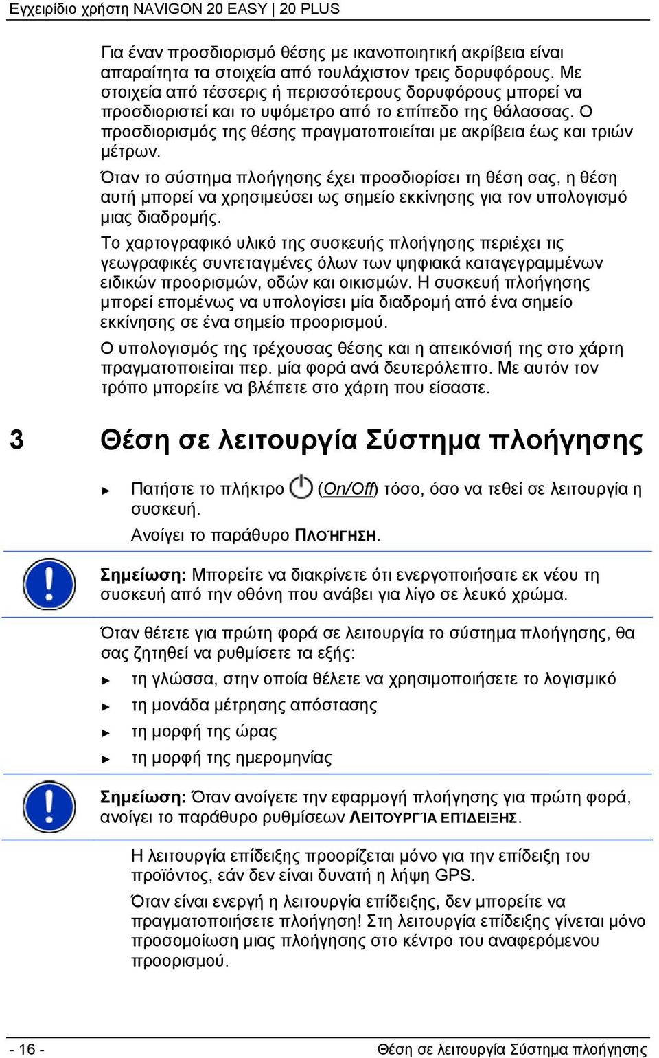 Όταν το σύστημα πλοήγησης έχει προσδιορίσει τη θέση σας, η θέση αυτή μπορεί να χρησιμεύσει ως σημείο εκκίνησης για τον υπολογισμό μιας διαδρομής.