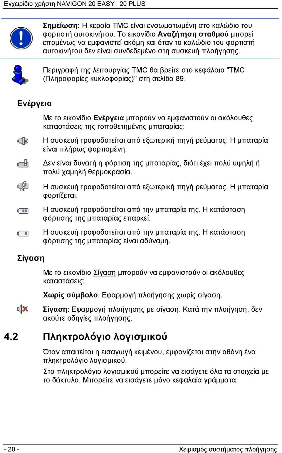 Περιγραφή της λειτουργίας TMC θα βρείτε στο κεφάλαιο "TMC (Πληροφορίες κυκλοφορίας)" στη σελίδα 89.