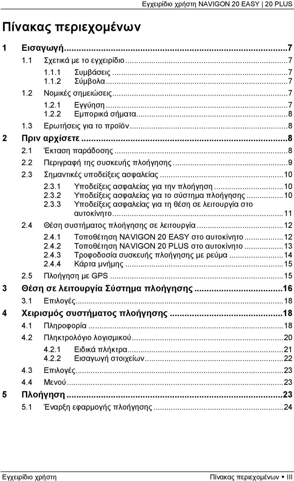 ..10 2.3.2 Υποδείξεις ασφαλείας για το σύστημα πλοήγησης...10 2.3.3 Υποδείξεις ασφαλείας για τη θέση σε λειτουργία στο αυτοκίνητο...11 2.4 Θέση συστήματος πλοήγησης σε λειτουργία...12 2.4.1 Τοποθέτηση NAVIGON 20 EASY στο αυτοκίνητο.