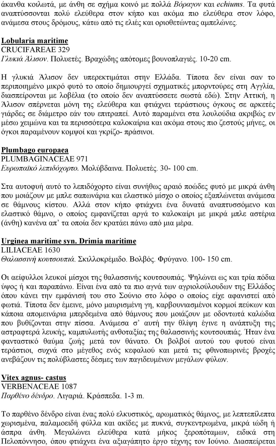 Πολυετές. Βραχώδης απότομες βουνοπλαγιές. 10-20 cm. Η γλυκιά Άλισον δεν υπερεκτιμάται στην Ελλάδα.