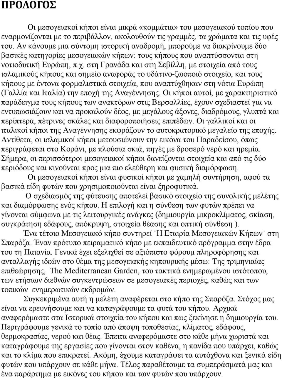 στη Γρανάδα και στη Σεβίλλη, με στοιχεία από τους ισλαμικούς κήπους και σημείο αναφοράς το υδάτινο-ζωοποιό στοιχείο, και τους κήπους με έντονα φορμαλιστικά στοιχεία, που αναπτύχθηκαν στη νότια Ευρώπη