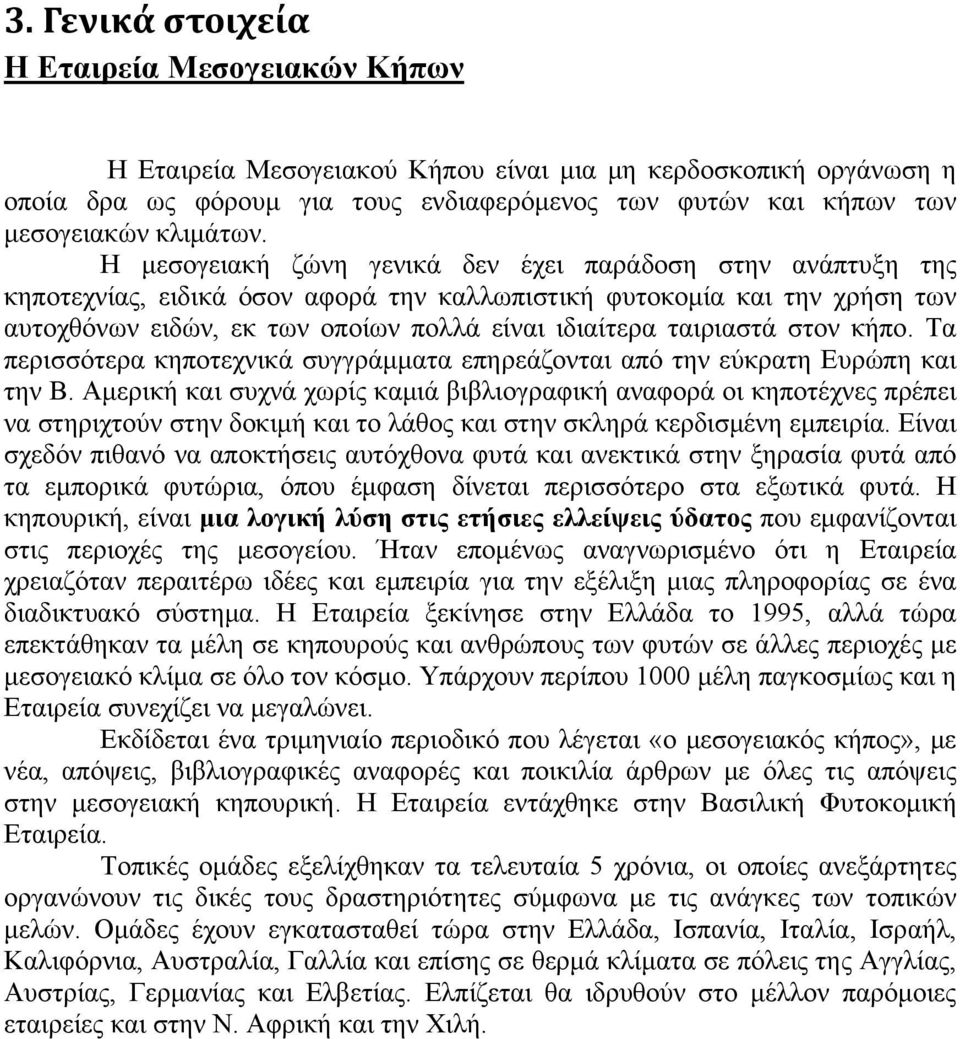 Η μεσογειακή ζώνη γενικά δεν έχει παράδοση στην ανάπτυξη της κηποτεχνίας, ειδικά όσον αφορά την καλλωπιστική φυτοκομία και την χρήση των αυτοχθόνων ειδών, εκ των οποίων πολλά είναι ιδιαίτερα