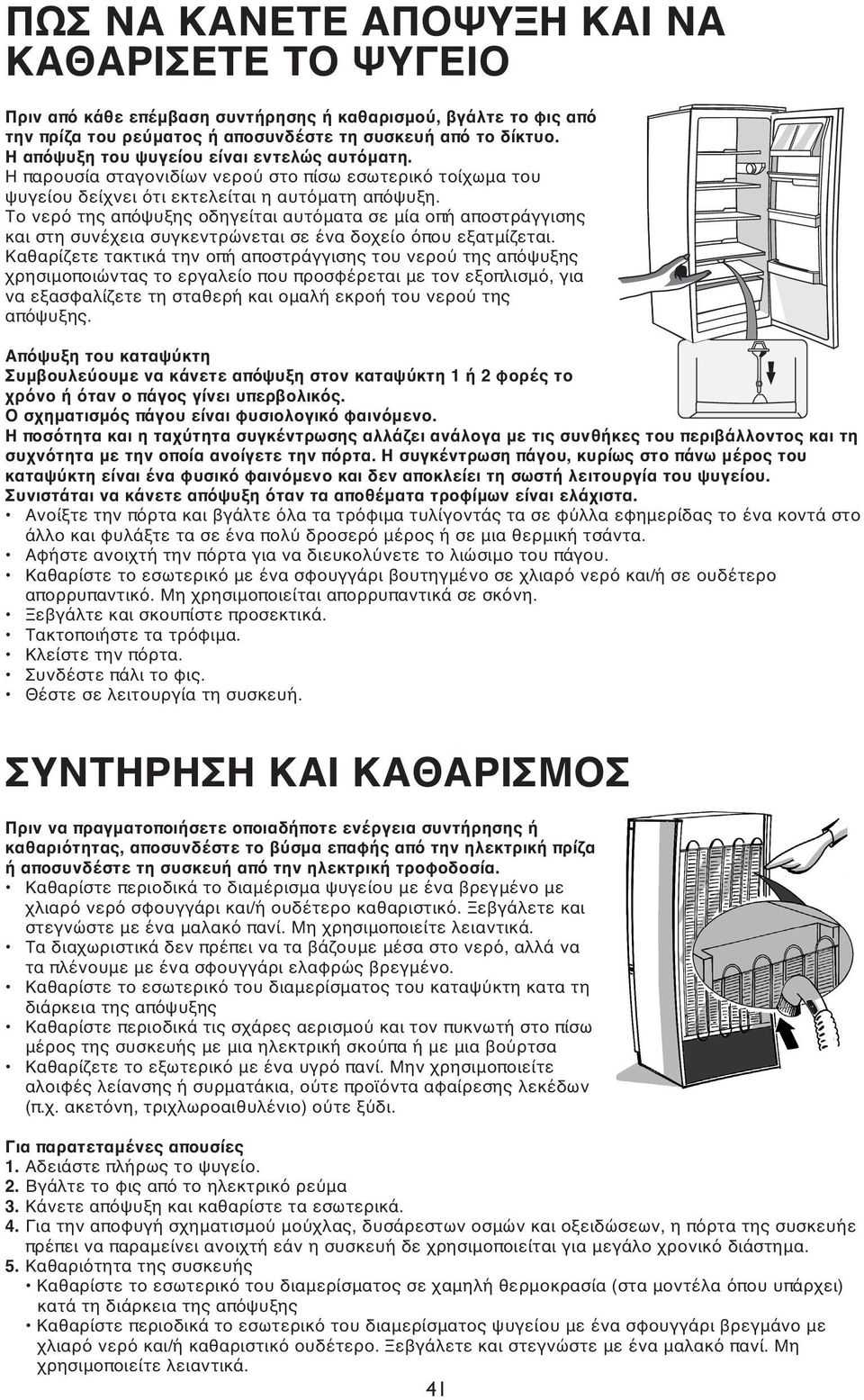 Το νερό της απόψυξης οδηγείται αυτόματα σε μία οπή αποστράγγισης και στη συνέχεια συγκεντρώνεται σε ένα δοχείο όπου εξατμίζεται.